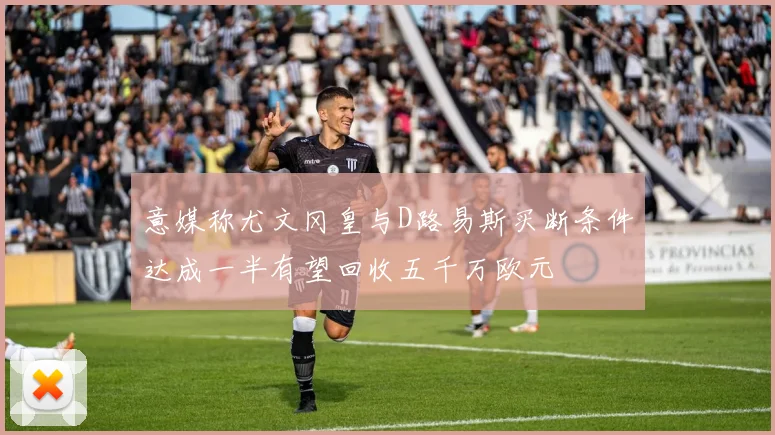意媒称尤文冈皇与D路易斯买断条件达成一半有望回收五千万欧元