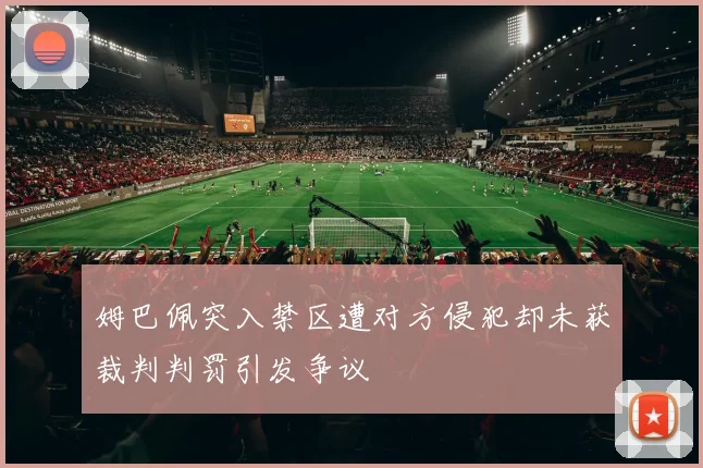 姆巴佩突入禁区遭对方侵犯却未获裁判判罚引发争议