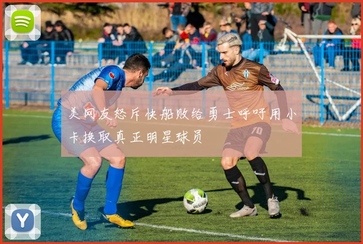 美网友怒斥快船败给勇士呼吁用小卡换取真正明星球员