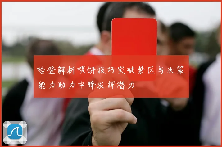 哈登解析喂饼技巧突破禁区与决策能力助力中锋发挥潜力