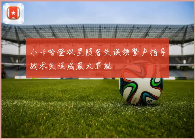 小卡哈登双星陨落失误频繁卢指导战术失误成最大罪魁