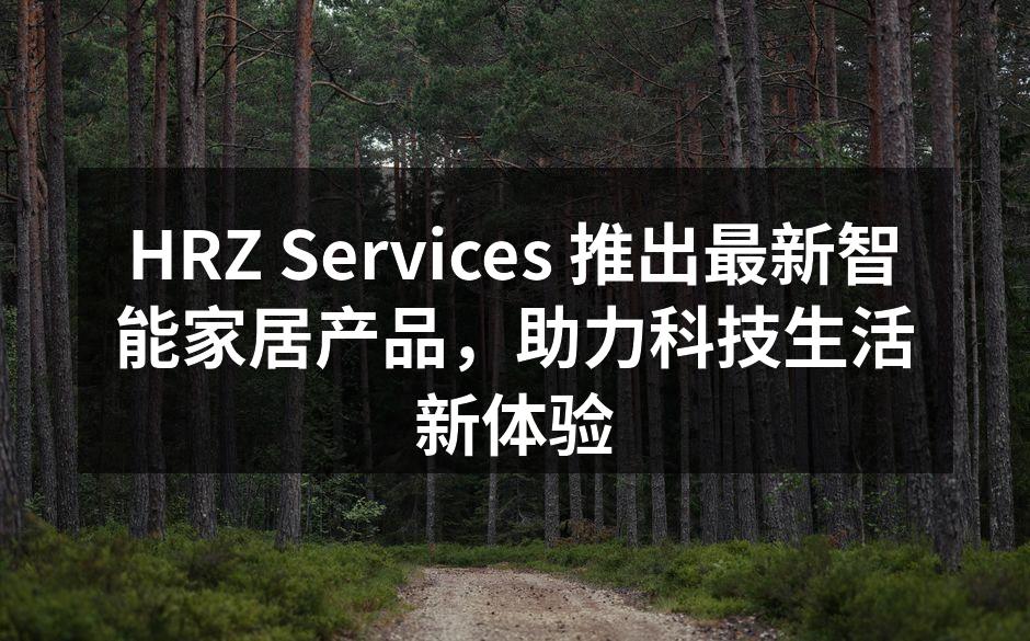 HRZ Services 最新智能家居产品展示